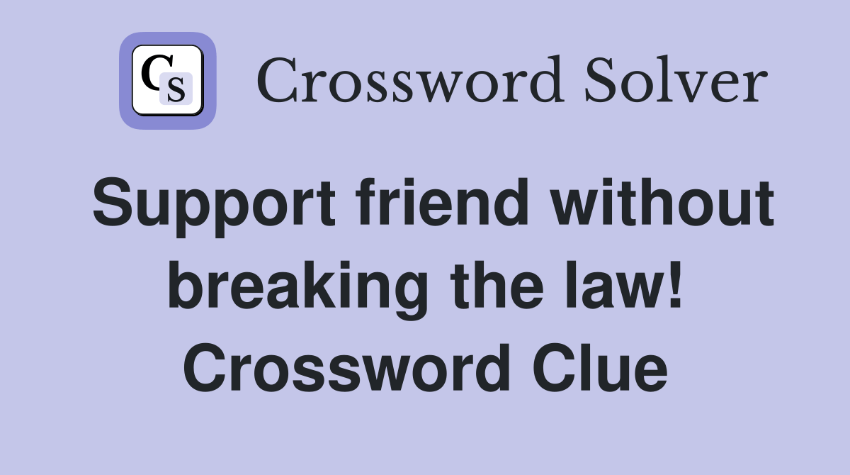 Support friend without breaking the law! Crossword Clue Answers